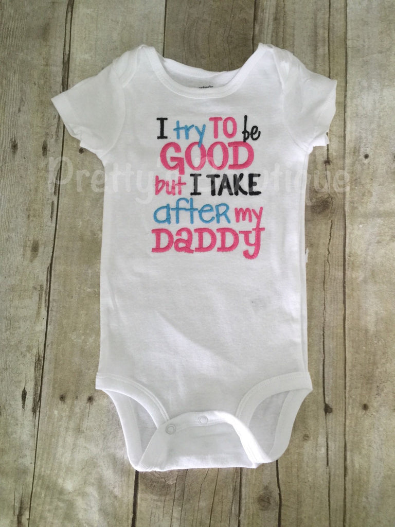 Girls t shirt--I try to be good but I take after my daddy bodysuit or shirt girls -- Funny girls shirt - Pretty's Bowtique