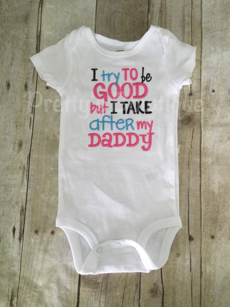Funny baby bodysuit -- I try to be good but I take after my daddy bodysuit or shirt girls-- baby shower gift-- girls shirt - Pretty's Bowtique