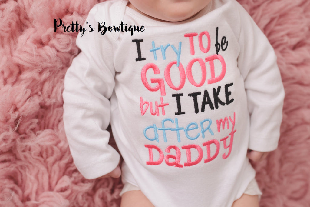 Girls t shirt--I try to be good but I take after my daddy bodysuit or shirt girls -- Funny girls shirt - Pretty's Bowtique